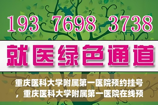 重庆医科大学附属第一医院预约挂号，重庆医科大学附属第一医院在线预约挂号攻略