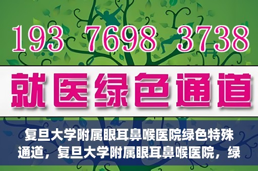 复旦大学附属眼耳鼻喉医院绿色特殊通道，复旦大学附属眼耳鼻喉医院，绿色特殊通道开启健康之门