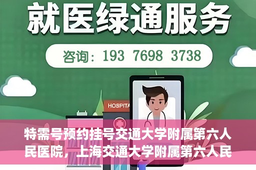 特需号预约挂号交通大学附属第六人民医院，上海交通大学附属第六人民医院特需号预约挂号服务启动