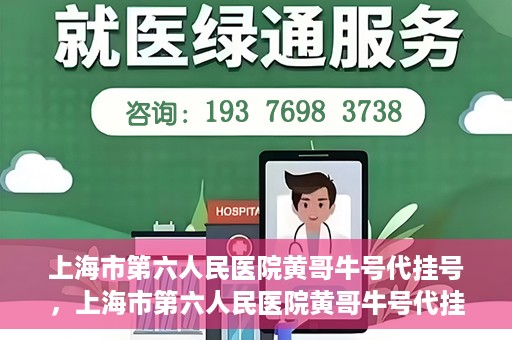 上海市第六人民医院黄哥牛号代挂号，上海市第六人民医院黄哥牛号代挂号攻略揭秘