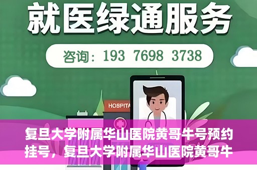 复旦大学附属华山医院黄哥牛号预约挂号，复旦大学附属华山医院黄哥牛号预约挂号攻略详解