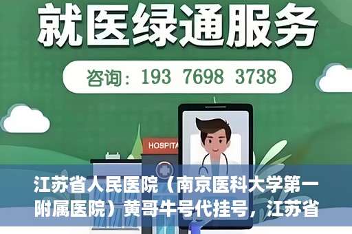 江苏省人民医院（南京医科大学第一附属医院）黄哥牛号代挂号，江苏省人民医院（南京医科大学第一附属医院）黄哥牛号助您轻松挂号就医