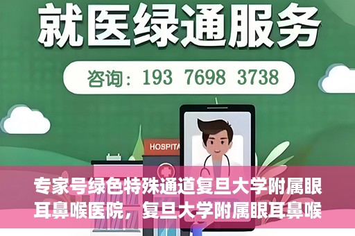 专家号绿色特殊通道复旦大学附属眼耳鼻喉医院，复旦大学附属眼耳鼻喉医院专家号绿色特殊通道解析