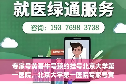 专家号黄哥牛号预约挂号北京大学第一医院，北京大学第一医院专家号黄哥牛号预约挂号指南