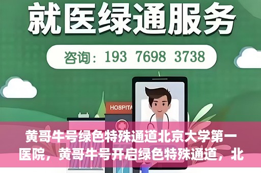 黄哥牛号绿色特殊通道北京大学第一医院，黄哥牛号开启绿色特殊通道，北京大学第一医院全力护航健康之路