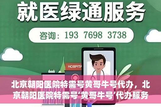 北京朝阳医院特需号黄哥牛号代办，北京朝阳医院特需号‘黄哥牛号’代办服务详解