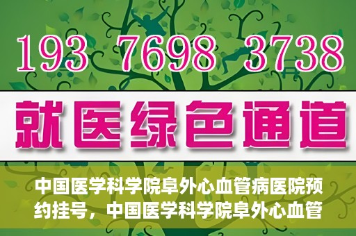 中国医学科学院阜外心血管病医院预约挂号，中国医学科学院阜外心血管病医院预约挂号指南