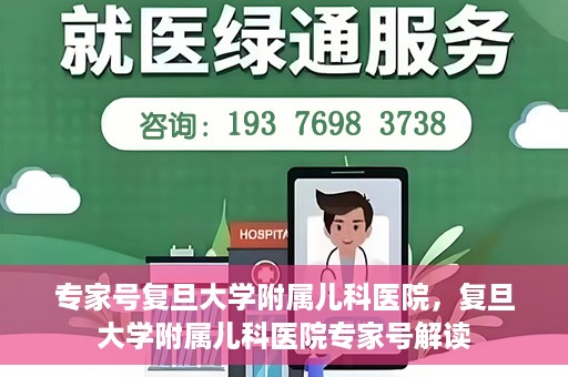 专家号复旦大学附属儿科医院，复旦大学附属儿科医院专家号解读