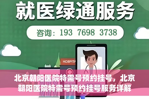 北京朝阳医院特需号预约挂号，北京朝阳医院特需号预约挂号服务详解