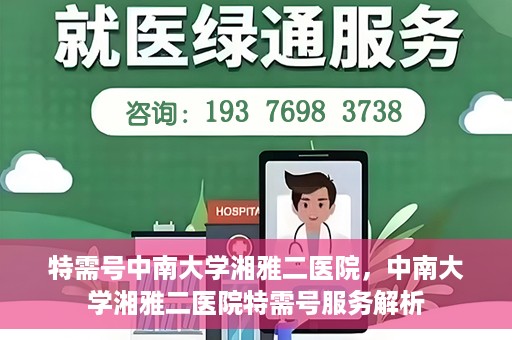 特需号中南大学湘雅二医院，中南大学湘雅二医院特需号服务解析