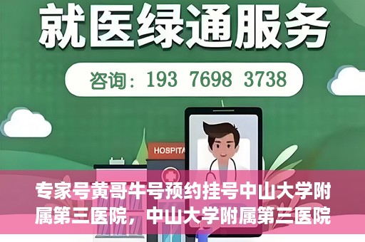 专家号黄哥牛号预约挂号中山大学附属第三医院，中山大学附属第三医院专家号黄哥牛号预约挂号攻略