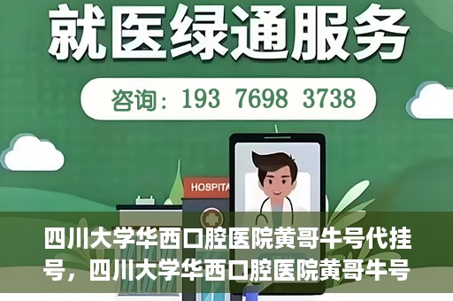 四川大学华西口腔医院黄哥牛号代挂号，四川大学华西口腔医院黄哥牛号挂号攻略揭秘