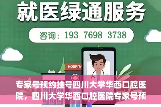 专家号预约挂号四川大学华西口腔医院，四川大学华西口腔医院专家号预约挂号攻略