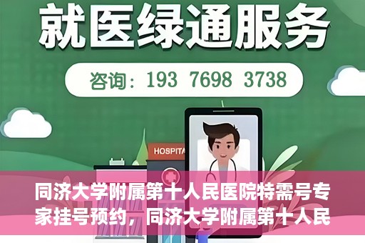 同济大学附属第十人民医院特需号专家挂号预约，同济大学附属第十人民医院特需专家挂号预约攻略
