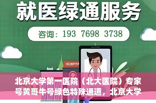 北京大学第一医院（北大医院）专家号黄哥牛号绿色特殊通道，北京大学第一医院专家号黄哥牛号绿色就医特殊通道解析