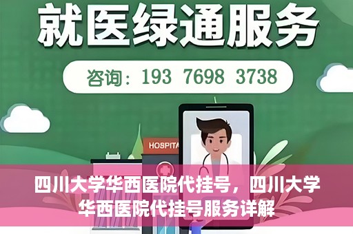 四川大学华西医院代挂号，四川大学华西医院代挂号服务详解