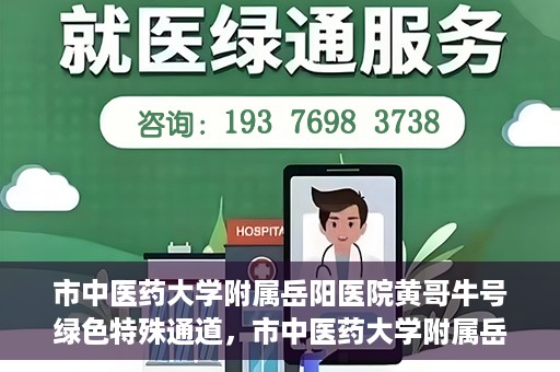 市中医药大学附属岳阳医院黄哥牛号绿色特殊通道，市中医药大学附属岳阳医院黄哥牛号，绿色特殊通道开启健康之门