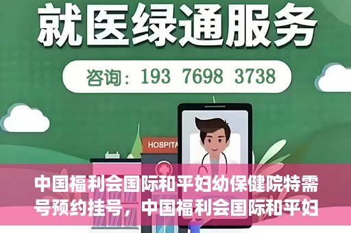 中国福利会国际和平妇幼保健院特需号预约挂号，中国福利会国际和平妇幼保健院特需号预约挂号服务详解