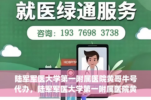 陆军军医大学第一附属医院黄哥牛号代办，陆军军医大学第一附属医院黄哥牛号服务代办中心