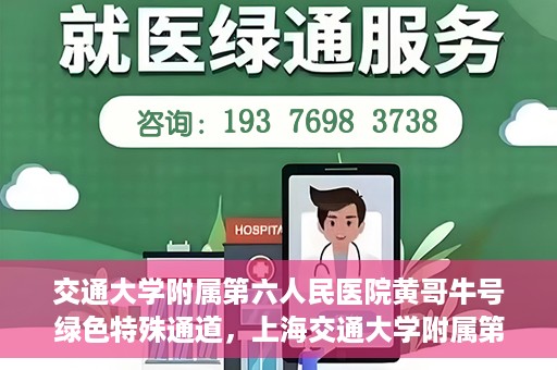 交通大学附属第六人民医院黄哥牛号绿色特殊通道，上海交通大学附属第六人民医院黄哥牛号绿色就医特殊通道开启