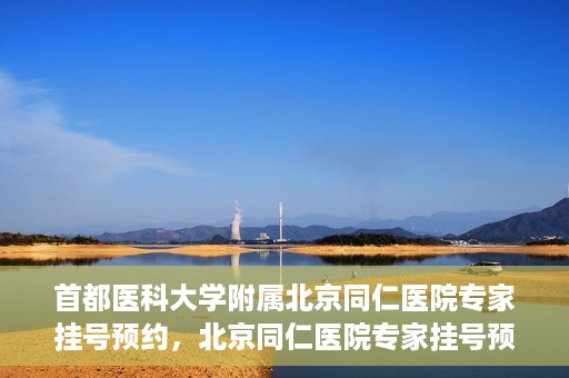 首都医科大学附属北京同仁医院专家挂号预约，北京同仁医院专家挂号预约攻略，权威专家团队预约指南