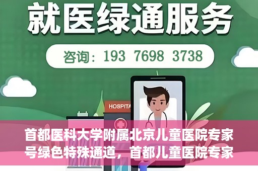 首都医科大学附属北京儿童医院专家号绿色特殊通道，首都儿童医院专家号绿色特殊通道，为健康护航的专属通道