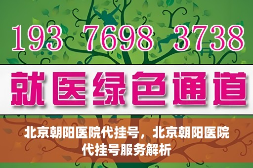 北京朝阳医院代挂号，北京朝阳医院代挂号服务解析