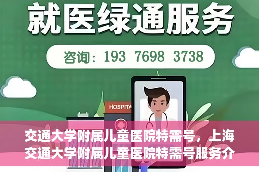 交通大学附属儿童医院特需号，上海交通大学附属儿童医院特需号服务介绍