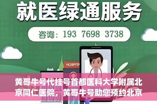 黄哥牛号代挂号首都医科大学附属北京同仁医院，黄哥牛号助您预约北京同仁医院，代挂号服务直达专家门诊