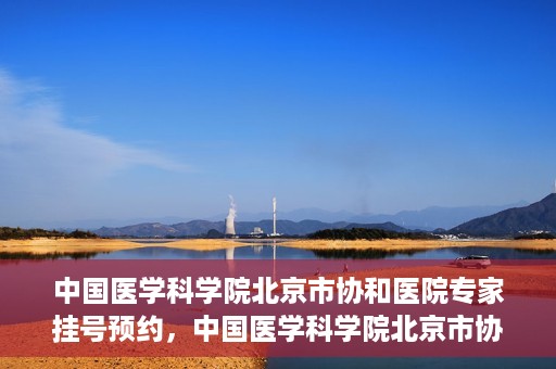 中国医学科学院北京市协和医院专家挂号预约，中国医学科学院北京市协和医院专家挂号预约攻略解析