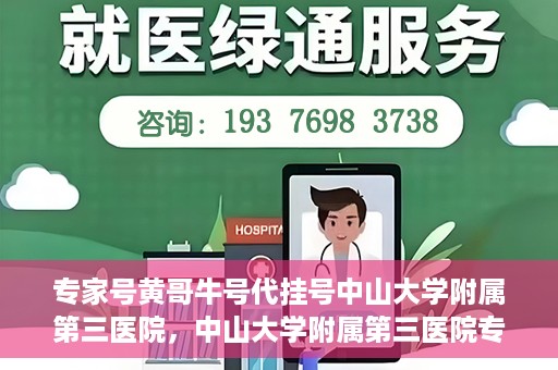 专家号黄哥牛号代挂号中山大学附属第三医院，中山大学附属第三医院专家号黄哥牛号代挂号解析