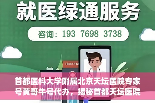 首都医科大学附属北京天坛医院专家号黄哥牛号代办，揭秘首都天坛医院专家号代办背后的故事，黄哥牛号如何助您轻松预约专家资源？