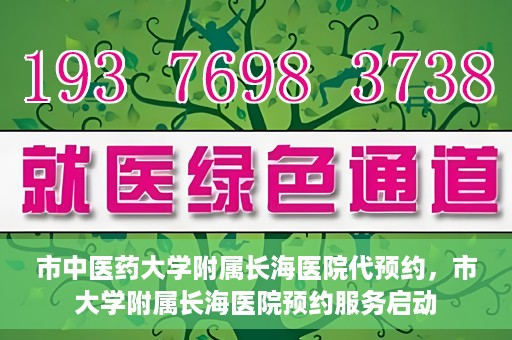 市中医药大学附属长海医院代预约，市大学附属长海医院预约服务启动