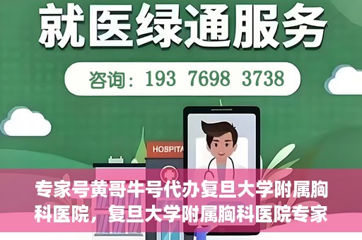 专家号黄哥牛号代办复旦大学附属胸科医院，复旦大学附属胸科医院专家号代办揭秘，黄哥牛号代办服务解析