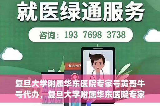 复旦大学附属华东医院专家号黄哥牛号代办，复旦大学附属华东医院专家号预约咨询，黄哥牛号代办服务揭秘