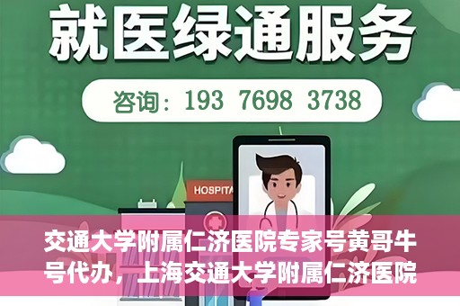 交通大学附属仁济医院专家号黄哥牛号代办，上海交通大学附属仁济医院专家号代办服务揭秘，黄哥牛号助您轻松预约专家号