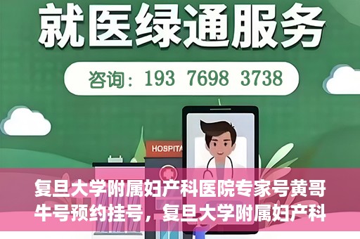 复旦大学附属妇产科医院专家号黄哥牛号预约挂号，复旦大学附属妇产科医院黄哥专家号预约挂号攻略