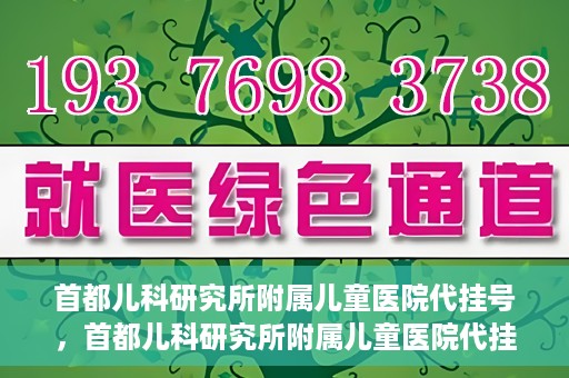 首都儿科研究所附属儿童医院代挂号，首都儿科研究所附属儿童医院代挂号服务详解