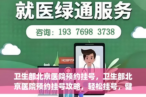 卫生部北京医院预约挂号，卫生部北京医院预约挂号攻略，轻松挂号，健康无忧！