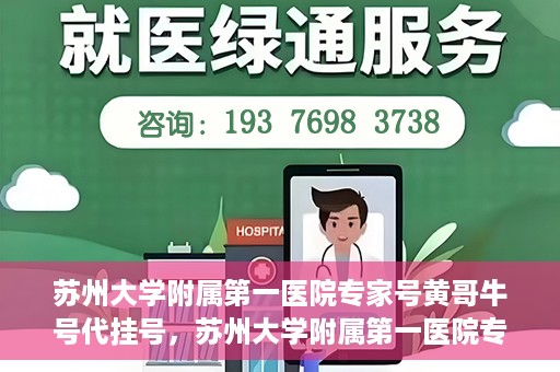 苏州大学附属第一医院专家号黄哥牛号代挂号，苏州大学附属第一医院专家黄哥牛号代挂攻略，专业解读与预约指南