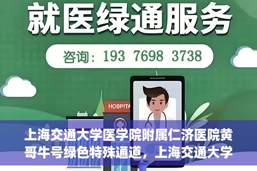 上海交通大学医学院附属仁济医院黄哥牛号绿色特殊通道，上海交通大学医学院附属仁济医院绿色特殊通道，黄哥牛号启动