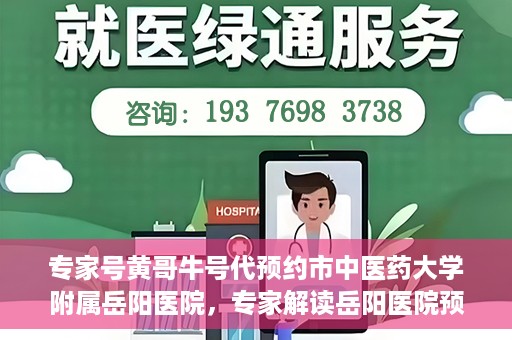 专家号黄哥牛号代预约市中医药大学附属岳阳医院，专家解读岳阳医院预约系统升级，黄哥牛号代预约服务上线