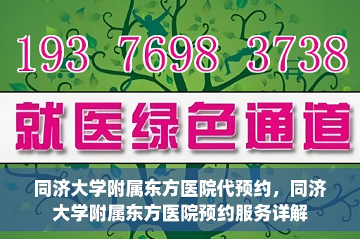 同济大学附属东方医院代预约，同济大学附属东方医院预约服务详解