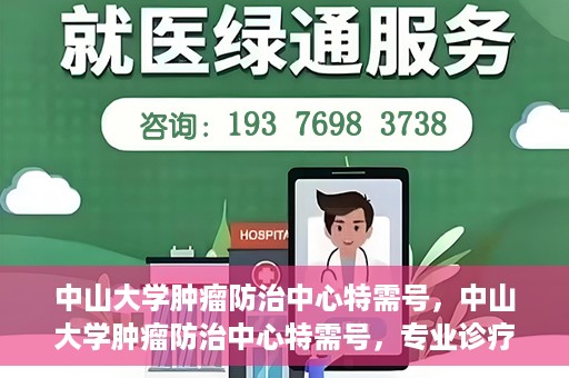 中山大学肿瘤防治中心特需号，中山大学肿瘤防治中心特需号，专业诊疗，尊贵体验