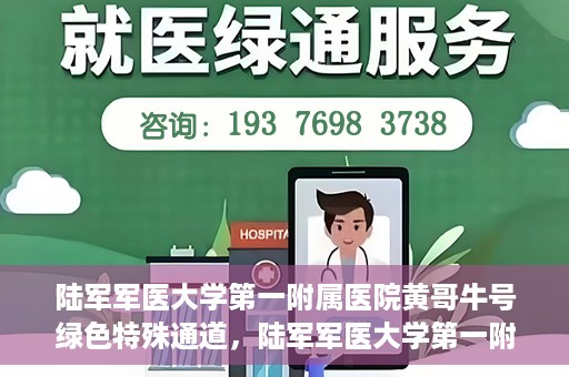 陆军军医大学第一附属医院黄哥牛号绿色特殊通道，陆军军医大学第一附属医院黄哥牛号，绿色特殊通道开启健康之门