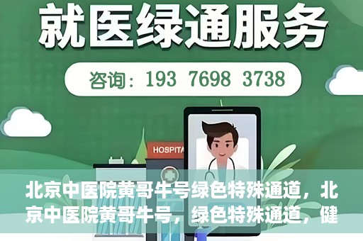 北京中医院黄哥牛号绿色特殊通道，北京中医院黄哥牛号，绿色特殊通道，健康无忧的新选择。