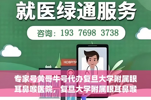 专家号黄哥牛号代办复旦大学附属眼耳鼻喉医院，复旦大学附属眼耳鼻喉医院专家号代办揭秘，黄哥牛号助您轻松预约专家资源