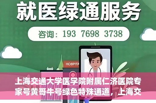 上海交通大学医学院附属仁济医院专家号黄哥牛号绿色特殊通道，上海交通大学医学院附属仁济医院专家号黄哥牛号，绿色特殊通道开启健康之门