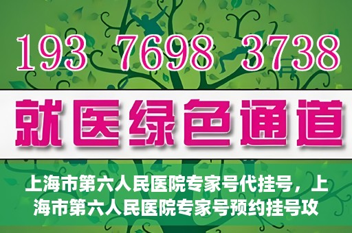上海市第六人民医院专家号代挂号，上海市第六人民医院专家号预约挂号攻略