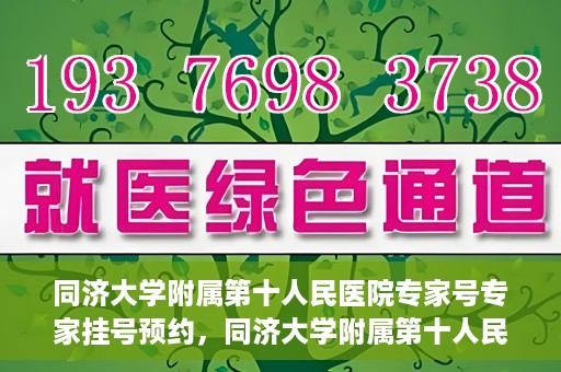 同济大学附属第十人民医院专家号专家挂号预约，同济大学附属第十人民医院专家号预约挂号攻略